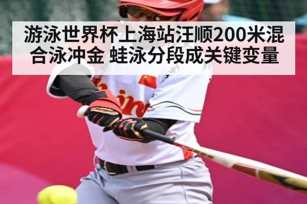 游泳世界杯上海站汪顺200米混合泳冲金 蛙泳分段成关键变量