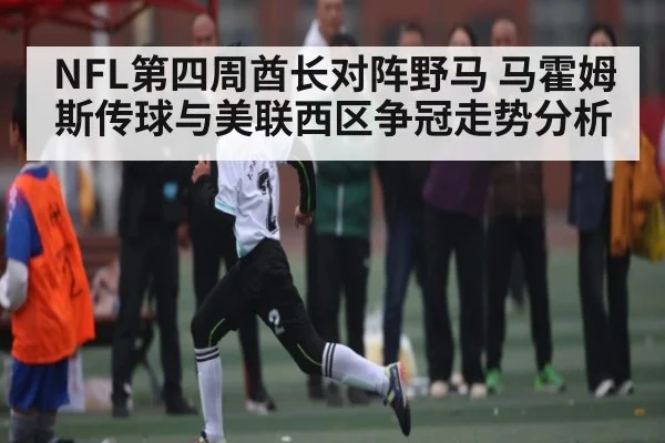 NFL第四周酋长对阵野马 马霍姆斯传球与美联西区争冠走势分析