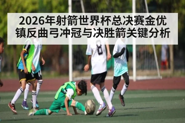 2026年射箭世界杯总决赛金优镇反曲弓冲冠与决胜箭关键分析