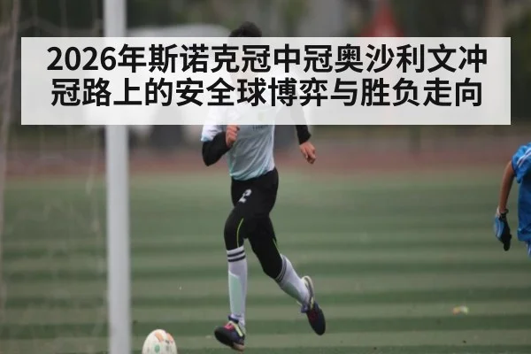 2026年斯诺克冠中冠奥沙利文冲冠路上的安全球博弈与胜负走向
